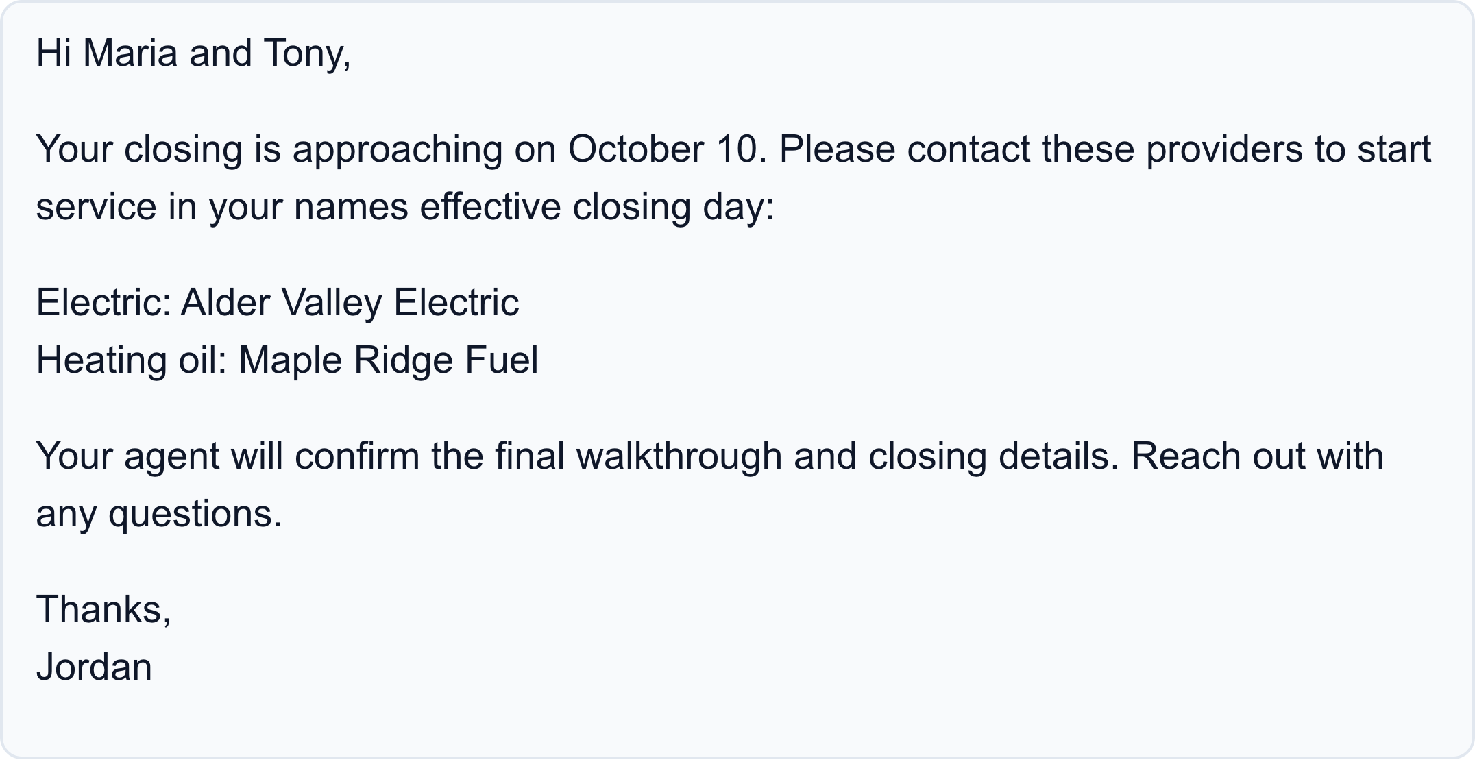 Actual CloudCoord draft to Maria and Tony: arrange electricity with Alder Valley Electric and heating oil with Maple Ridge Fuel for the October 10 closing. Your agent will confirm the walkthrough and closing details. Thanks, Jordan.